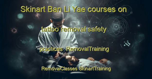 Skinart Ban Li Yae courses on tattoo removal safety practices | #RemovalTraining #RemovalClasses #SkinartTraining-Thailand