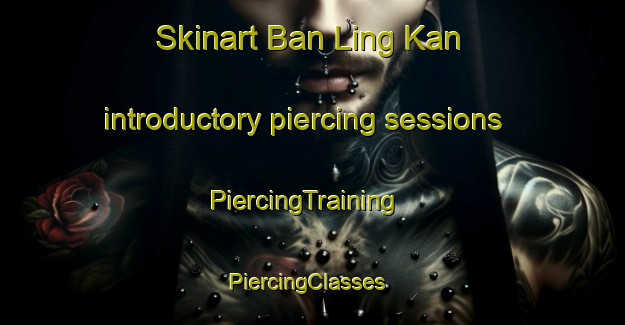 Skinart Ban Ling Kan introductory piercing sessions | PiercingTraining | PiercingClasses | SkinartTraining-Thailand