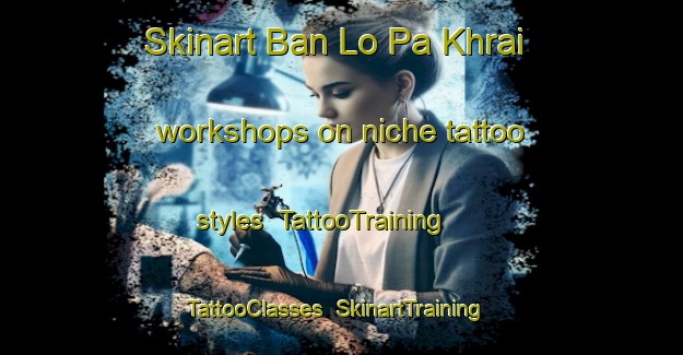 Skinart Ban Lo Pa Khrai workshops on niche tattoo styles | TattooTraining | TattooClasses | SkinartTraining-Thailand