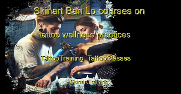 Skinart Ban Lo courses on tattoo wellness practices | TattooTraining | TattooClasses | SkinartTraining-Thailand