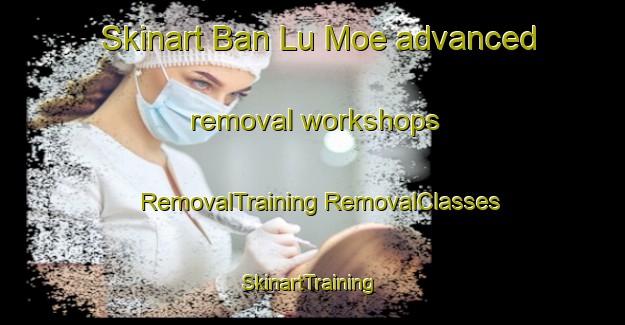 Skinart Ban Lu Moe advanced removal workshops | #RemovalTraining #RemovalClasses #SkinartTraining-Thailand