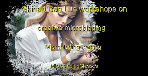 Skinart Ban Lue workshops on creative microblading | #MicrobladingTraining #MicrobladingClasses #SkinartTraining-Thailand