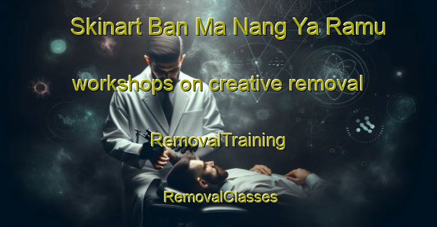 Skinart Ban Ma Nang Ya Ramu workshops on creative removal | RemovalTraining | RemovalClasses | SkinartTraining-Thailand
