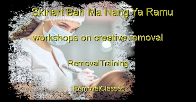 Skinart Ban Ma Nang Ya Ramu workshops on creative removal | RemovalTraining | RemovalClasses | SkinartTraining-Thailand