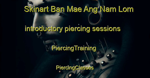 Skinart Ban Mae Ang Nam Lom introductory piercing sessions | #PiercingTraining #PiercingClasses #SkinartTraining-Thailand