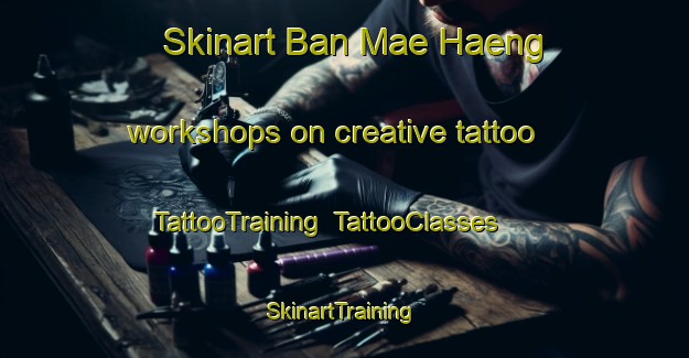 Skinart Ban Mae Haeng workshops on creative tattoo | TattooTraining | TattooClasses | SkinartTraining-Thailand