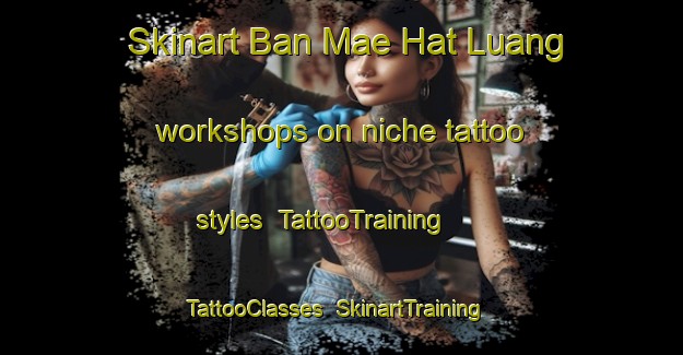 Skinart Ban Mae Hat Luang workshops on niche tattoo styles | TattooTraining | TattooClasses | SkinartTraining-Thailand