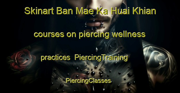 Skinart Ban Mae Ka Huai Khian courses on piercing wellness practices | PiercingTraining | PiercingClasses | SkinartTraining-Thailand