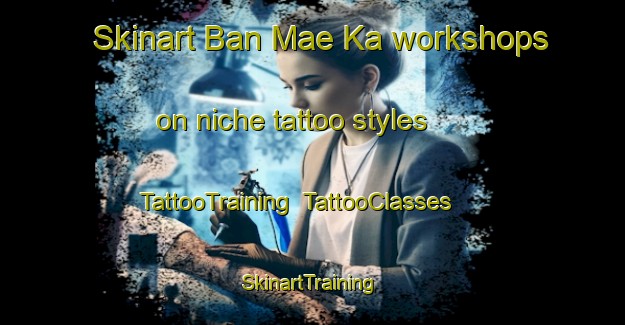 Skinart Ban Mae Ka workshops on niche tattoo styles | TattooTraining | TattooClasses | SkinartTraining-Thailand