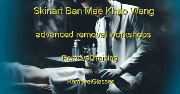 Skinart Ban Mae Khao Wang advanced removal workshops | RemovalTraining | RemovalClasses | SkinartTraining-Thailand