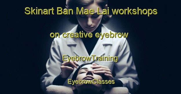 Skinart Ban Mae Lai workshops on creative eyebrow | EyebrowTraining | EyebrowClasses | SkinartTraining-Thailand