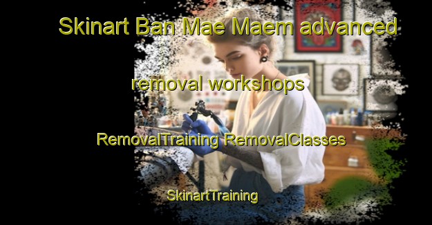 Skinart Ban Mae Maem advanced removal workshops | #RemovalTraining #RemovalClasses #SkinartTraining-Thailand