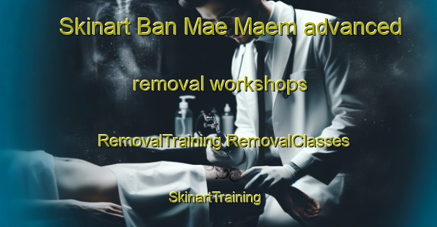 Skinart Ban Mae Maem advanced removal workshops | #RemovalTraining #RemovalClasses #SkinartTraining-Thailand