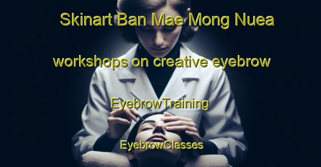 Skinart Ban Mae Mong Nuea workshops on creative eyebrow | EyebrowTraining | EyebrowClasses | SkinartTraining-Thailand