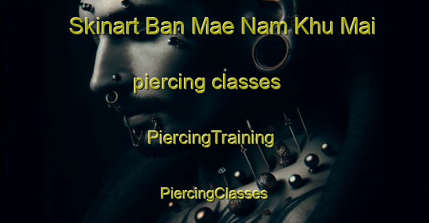 Skinart Ban Mae Nam Khu Mai piercing classes | #PiercingTraining #PiercingClasses #SkinartTraining-Thailand