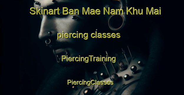 Skinart Ban Mae Nam Khu Mai piercing classes | PiercingTraining | PiercingClasses | SkinartTraining-Thailand