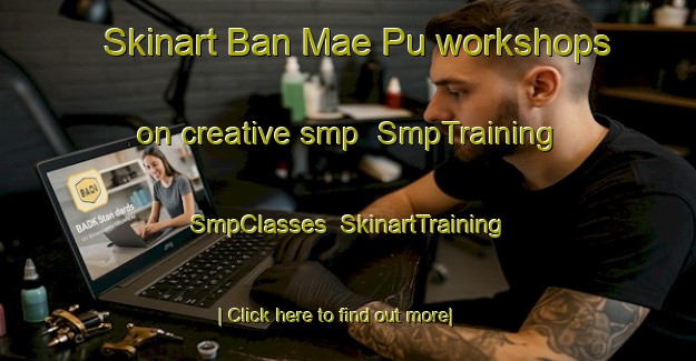 Skinart Ban Mae Pu workshops on creative smp | SmpTraining | SmpClasses | SkinartTraining-Thailand