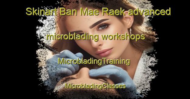 Skinart Ban Mae Raek advanced microblading workshops | #MicrobladingTraining #MicrobladingClasses #SkinartTraining-Thailand