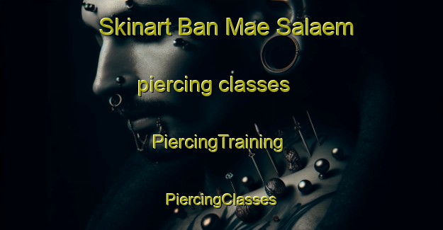 Skinart Ban Mae Salaem piercing classes | #PiercingTraining #PiercingClasses #SkinartTraining-Thailand