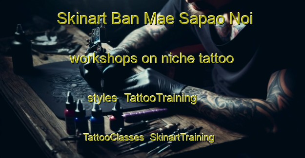 Skinart Ban Mae Sapao Noi workshops on niche tattoo styles | TattooTraining | TattooClasses | SkinartTraining-Thailand