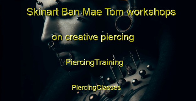 Skinart Ban Mae Tom workshops on creative piercing | PiercingTraining | PiercingClasses | SkinartTraining-Thailand