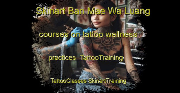 Skinart Ban Mae Wa Luang courses on tattoo wellness practices | #TattooTraining #TattooClasses #SkinartTraining-Thailand