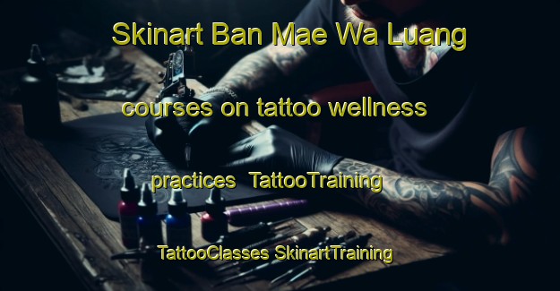 Skinart Ban Mae Wa Luang courses on tattoo wellness practices | #TattooTraining #TattooClasses #SkinartTraining-Thailand