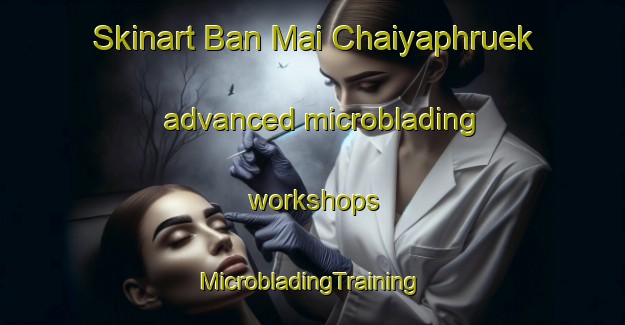 Skinart Ban Mai Chaiyaphruek advanced microblading workshops | #MicrobladingTraining #MicrobladingClasses #SkinartTraining-Thailand