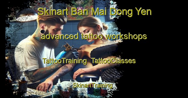 Skinart Ban Mai Dong Yen advanced tattoo workshops | TattooTraining | TattooClasses | SkinartTraining-Thailand