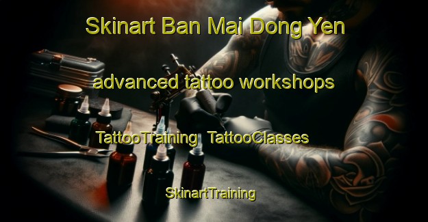 Skinart Ban Mai Dong Yen advanced tattoo workshops | TattooTraining | TattooClasses | SkinartTraining-Thailand