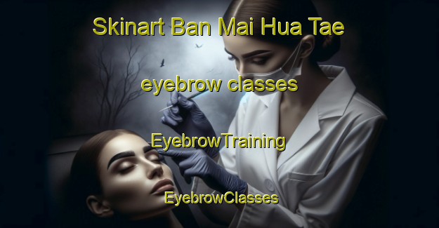 Skinart Ban Mai Hua Tae eyebrow classes | EyebrowTraining | EyebrowClasses | SkinartTraining-Thailand
