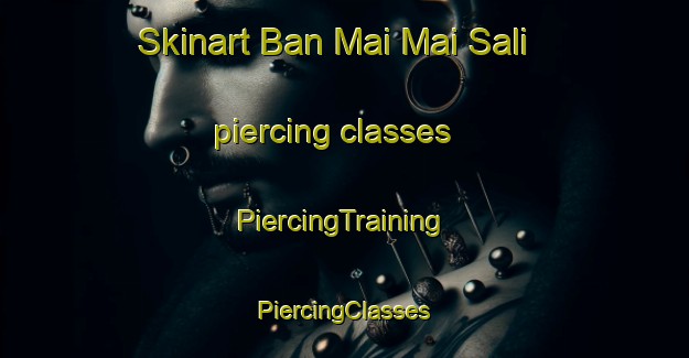 Skinart Ban Mai Mai Sali piercing classes | #PiercingTraining #PiercingClasses #SkinartTraining-Thailand