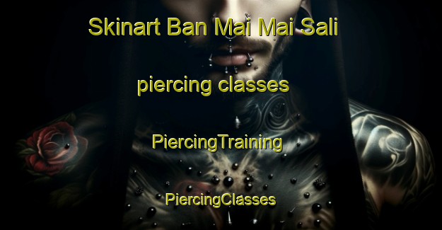 Skinart Ban Mai Mai Sali piercing classes | #PiercingTraining #PiercingClasses #SkinartTraining-Thailand