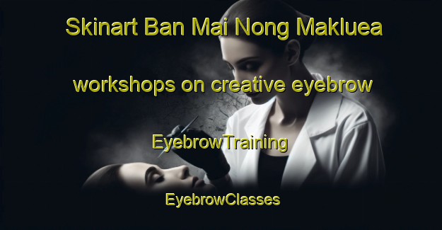 Skinart Ban Mai Nong Makluea workshops on creative eyebrow | EyebrowTraining | EyebrowClasses | SkinartTraining-Thailand