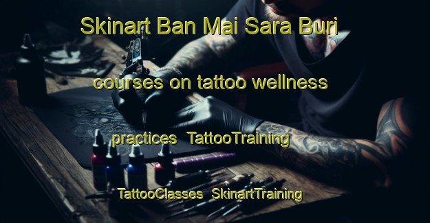 Skinart Ban Mai Sara Buri courses on tattoo wellness practices | TattooTraining | TattooClasses | SkinartTraining-Thailand