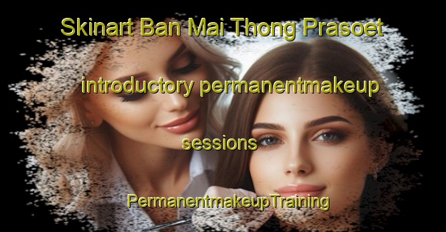 Skinart Ban Mai Thong Prasoet introductory permanentmakeup sessions | PermanentmakeupTraining | PermanentmakeupClasses | SkinartTraining-Thailand