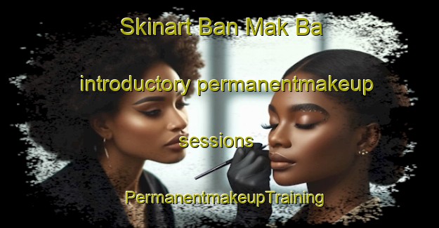 Skinart Ban Mak Ba introductory permanentmakeup sessions | PermanentmakeupTraining | PermanentmakeupClasses | SkinartTraining-Thailand