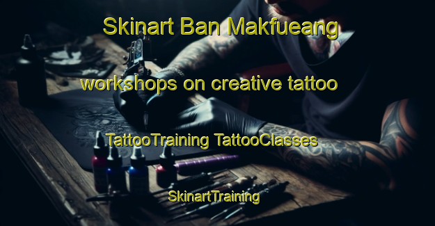 Skinart Ban Makfueang workshops on creative tattoo | #TattooTraining #TattooClasses #SkinartTraining-Thailand