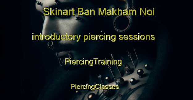 Skinart Ban Makham Noi introductory piercing sessions | PiercingTraining | PiercingClasses | SkinartTraining-Thailand