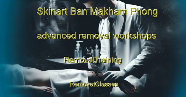 Skinart Ban Makham Phong advanced removal workshops | RemovalTraining | RemovalClasses | SkinartTraining-Thailand