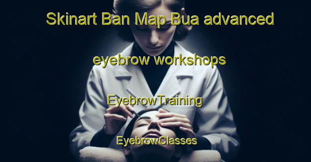 Skinart Ban Map Bua advanced eyebrow workshops | EyebrowTraining | EyebrowClasses | SkinartTraining-Thailand
