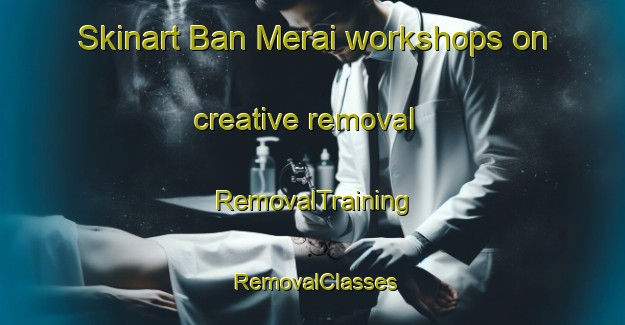 Skinart Ban Merai workshops on creative removal | RemovalTraining | RemovalClasses | SkinartTraining-Thailand