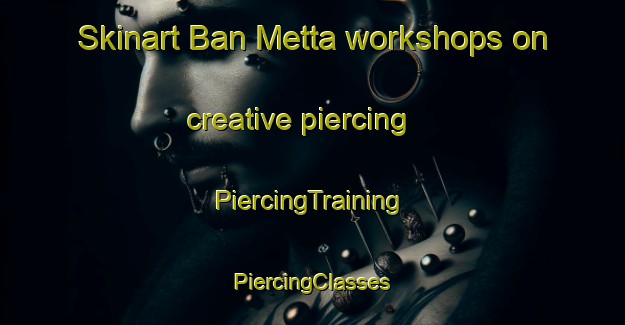 Skinart Ban Metta workshops on creative piercing | #PiercingTraining #PiercingClasses #SkinartTraining-Thailand