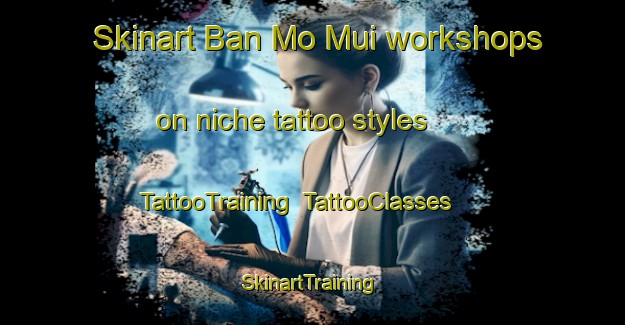 Skinart Ban Mo Mui workshops on niche tattoo styles | TattooTraining | TattooClasses | SkinartTraining-Thailand