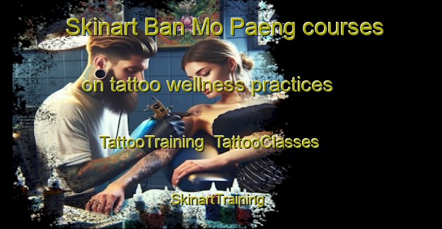 Skinart Ban Mo Paeng courses on tattoo wellness practices | TattooTraining | TattooClasses | SkinartTraining-Thailand