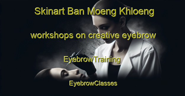 Skinart Ban Moeng Khloeng workshops on creative eyebrow | EyebrowTraining | EyebrowClasses | SkinartTraining-Thailand