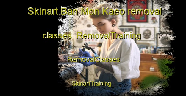 Skinart Ban Mon Kaeo removal classes | RemovalTraining | RemovalClasses | SkinartTraining-Thailand