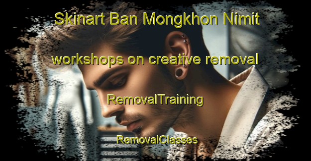 Skinart Ban Mongkhon Nimit workshops on creative removal | RemovalTraining | RemovalClasses | SkinartTraining-Thailand