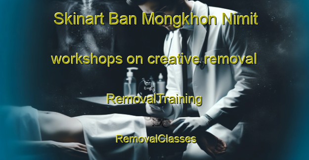 Skinart Ban Mongkhon Nimit workshops on creative removal | RemovalTraining | RemovalClasses | SkinartTraining-Thailand