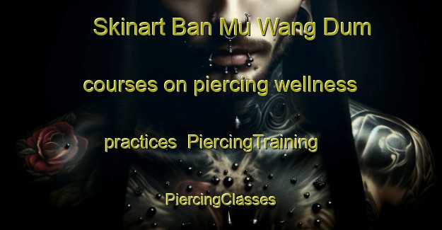 Skinart Ban Mu Wang Dum courses on piercing wellness practices | #PiercingTraining #PiercingClasses #SkinartTraining-Thailand